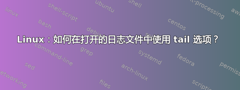 Linux：如何在打开的日志文件中使用 tail 选项？