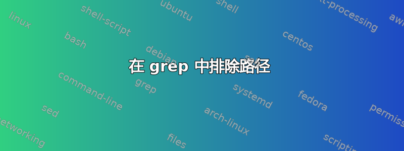 在 grep 中排除路径