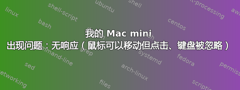 我的 Mac mini 出现问题：无响应（鼠标可以移动但点击、键盘被忽略）