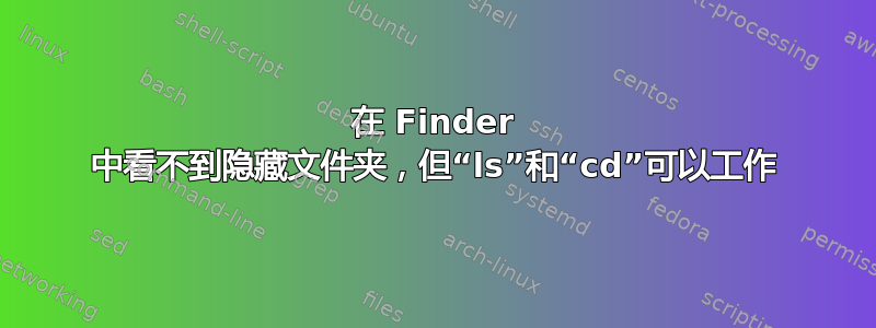 在 Finder 中看不到隐藏文件夹，但“ls”和“cd”可以工作