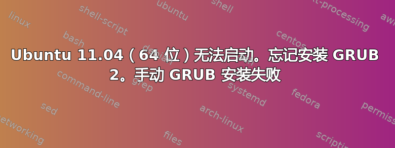 Ubuntu 11.04（64 位）无法启动。忘记安装 GRUB 2。手动 GRUB 安装失败