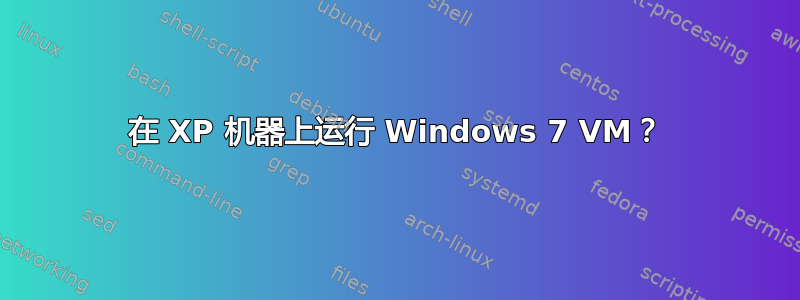 在 XP 机器上运行 Windows 7 VM？