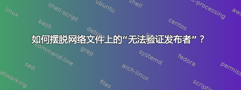 如何摆脱网络文件上的“无法验证发布者”？