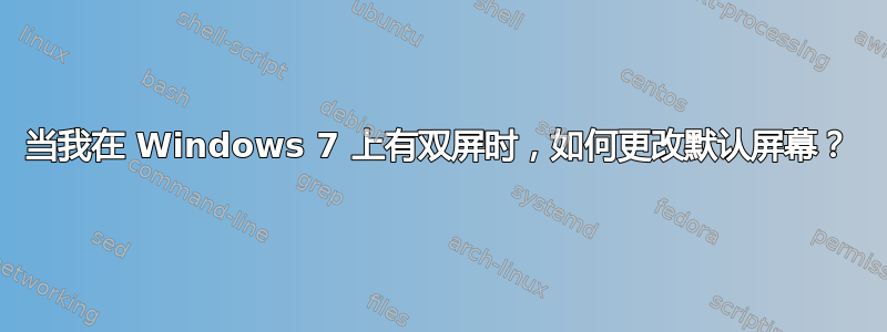 当我在 Windows 7 上有双屏时，如何更改默认屏幕？