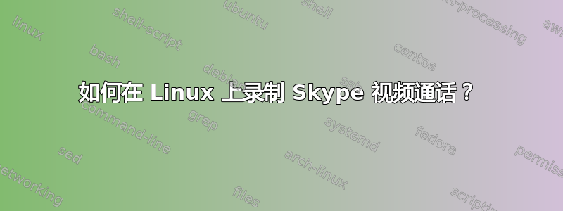 如何在 Linux 上录制 Skype 视频通话？