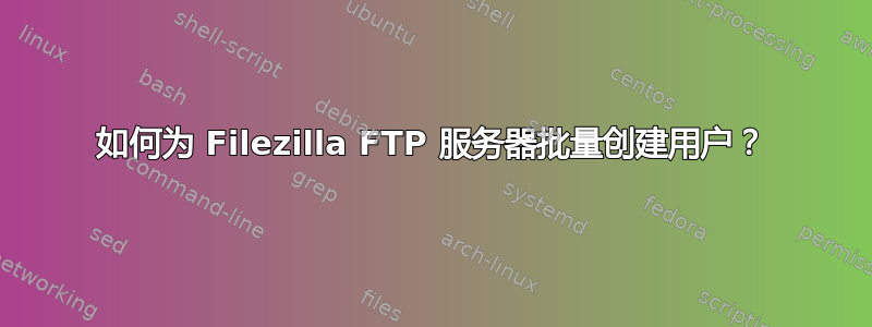 如何为 Filezilla FTP 服务器批量创建用户？