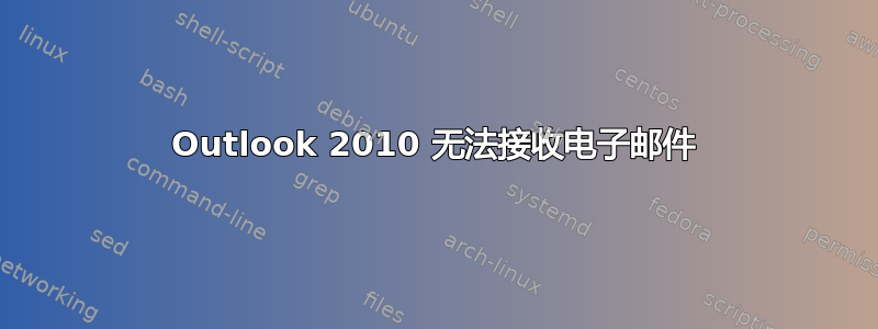 Outlook 2010 无法接收电子邮件