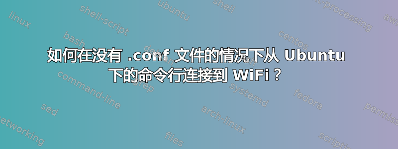 如何在没有 .conf 文件的情况下从 Ubuntu 下的命令行连接到 WiFi？