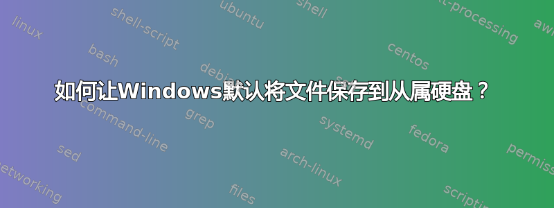 如何让Windows默认将文件保存到从属硬盘？