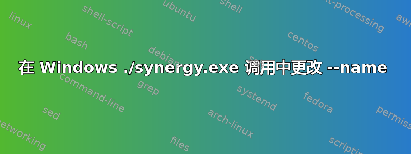 在 Windows ./synergy.exe 调用中更改 --name