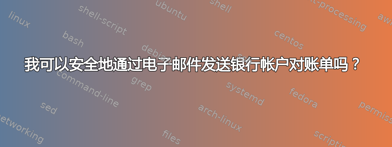 我可以安全地通过电子邮件发送银行帐户对账单吗？