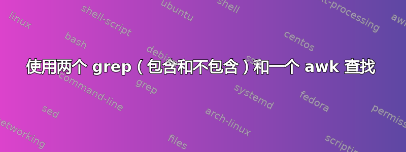 使用两个 grep（包含和不包含）和一个 awk 查找