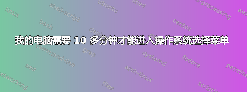 我的电脑需要 10 多分钟才能进入操作系统选择菜单