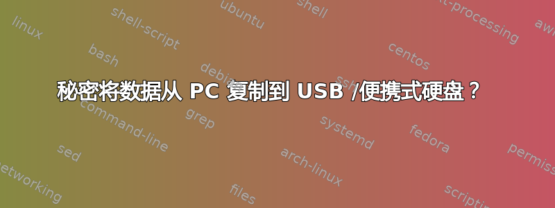 秘密将数据从 PC 复制到 USB /便携式硬盘？ 