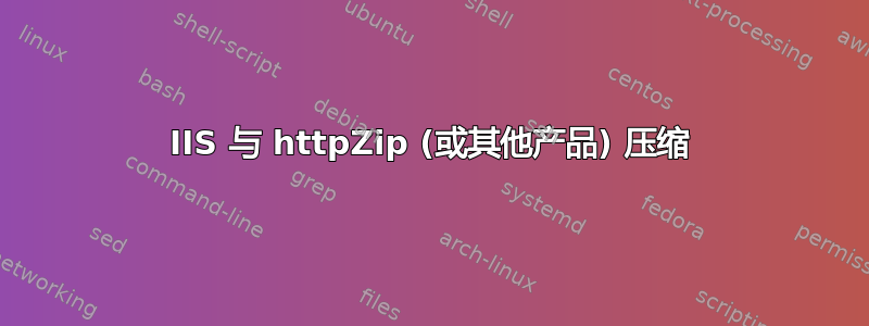 IIS 与 httpZip (或其他产品) 压缩