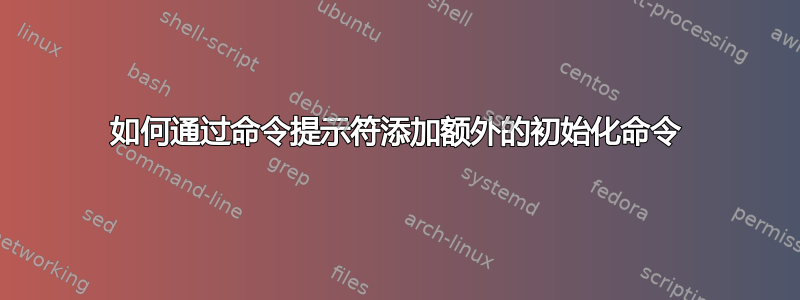 如何通过命令提示符添加额外的初始化命令