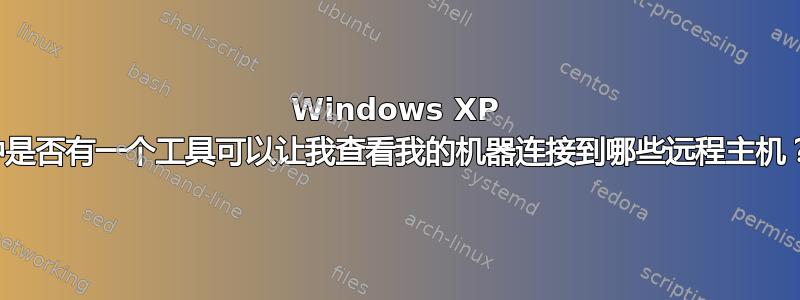 Windows XP 中是否有一个工具可以让我查看我的机器连接到哪些远程主机？