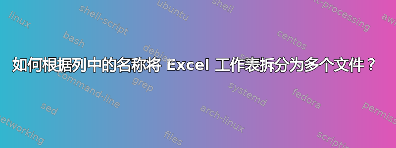 如何根据列中的名称将 Excel 工作表拆分为多个文件？