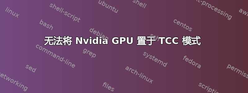 无法将 Nvidia GPU 置于 TCC 模式