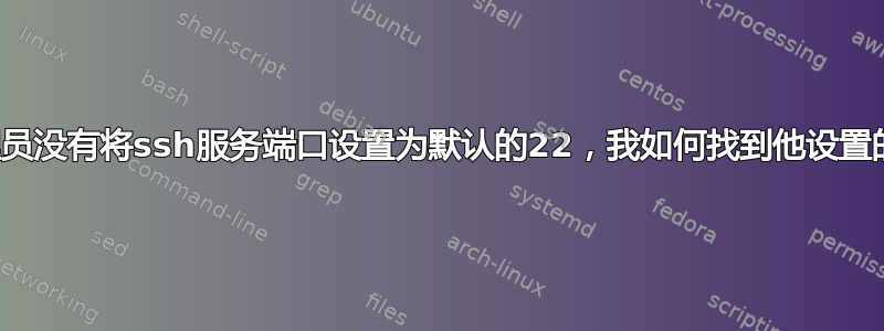 如果管理员没有将ssh服务端口设置为默认的22，我如何找到他设置的端口？