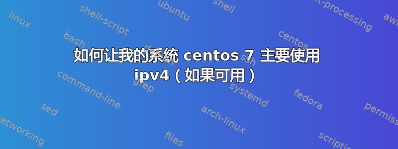 如何让我的系统 centos 7 主要使用 ipv4（如果可用）