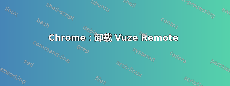 Chrome：卸载 Vuze Remote