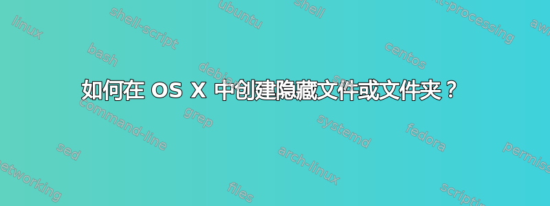 如何在 OS X 中创建隐藏文件或文件夹？