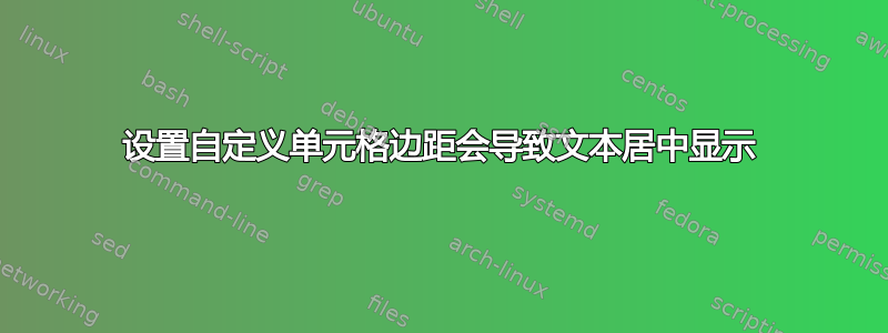 设置自定义单元格边距会导致文本居中显示