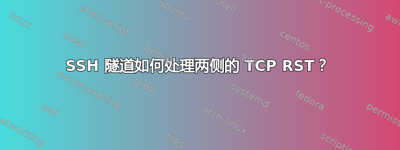 SSH 隧道如何处理两侧的 TCP RST？