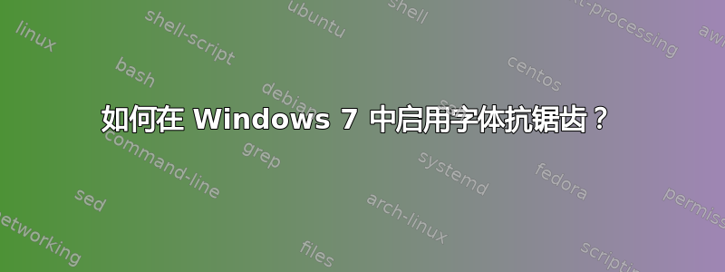 如何在 Windows 7 中启用字体抗锯齿？