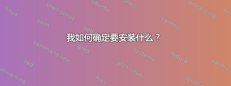 我如何确定要安装什么？