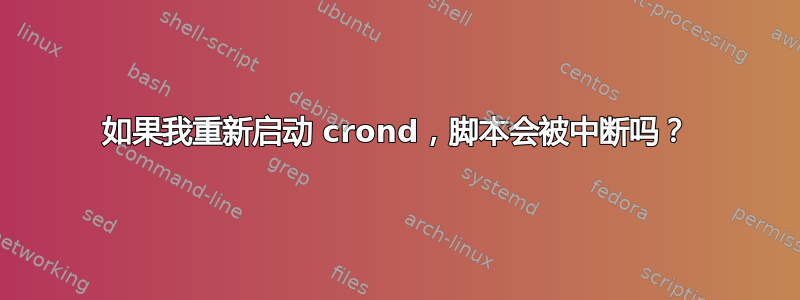 如果我重新启动 crond，脚本会被中断吗？