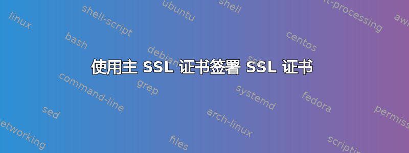 使用主 SSL 证书签署 SSL 证书