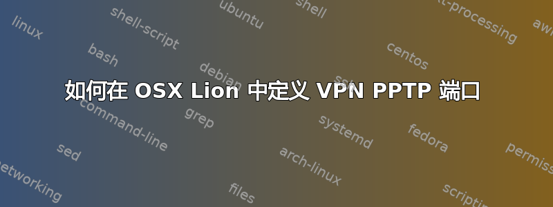 如何在 OSX Lion 中定义 VPN PPTP 端口