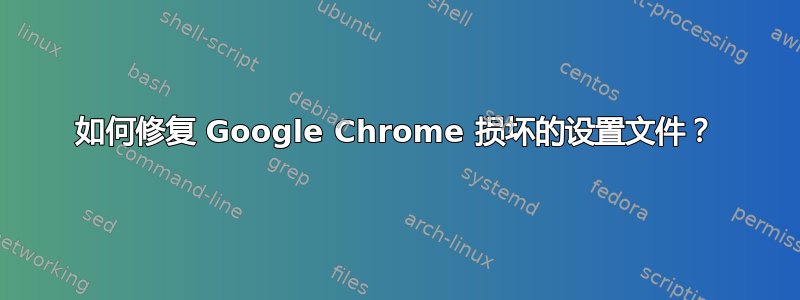 如何修复 Google Chrome 损坏的设置文件？