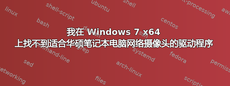 我在 Windows 7 x64 上找不到适合华硕笔记本电脑网络摄像头的驱动程序