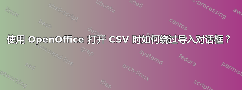 使用 OpenOffice 打开 CSV 时如何绕过导入对话框？