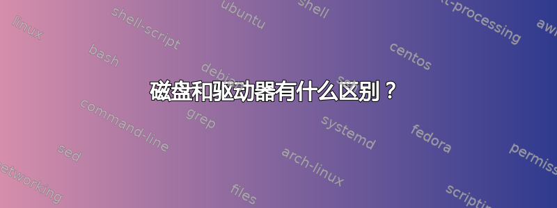 磁盘和驱动器有什么区别？