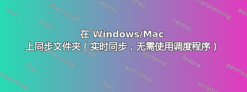 在 Windows/Mac 上同步文件夹（实时同步，无需使用调度程序）