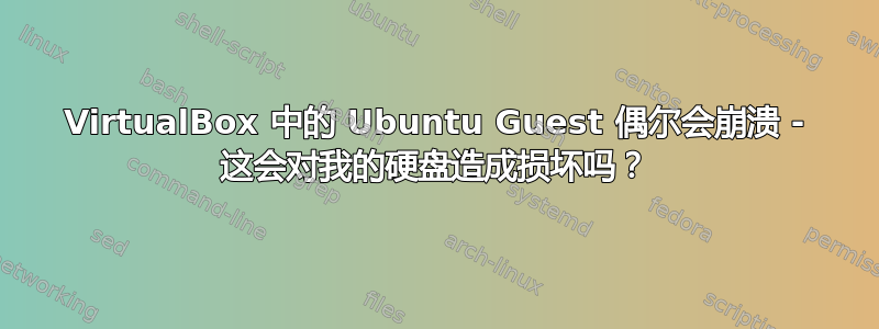 VirtualBox 中的 Ubuntu Guest 偶尔会崩溃 - 这会对我的硬盘造成损坏吗？