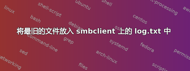 将最旧的文件放入 smbclient 上的 log.txt 中