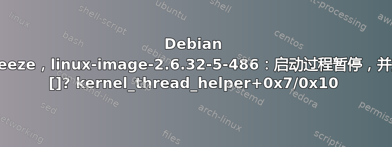 Debian Squeeze，linux-image-2.6.32-5-486：启动过程暂停，并显示 []? kernel_thread_helper+0x7/0x10