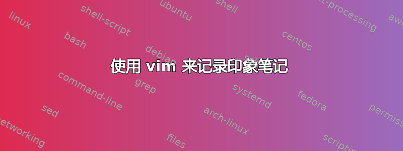 使用 vim 来记录印象笔记