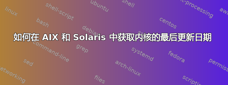 如何在 AIX 和 Solaris 中获取内核的最后更新日期