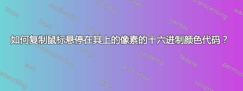 如何复制鼠标悬停在其上的像素的十六进制颜色代码？