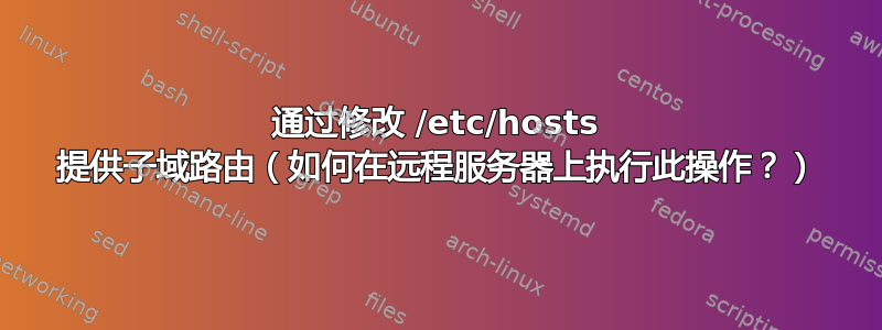 通过修改 /etc/hosts 提供子域路由（如何在远程服务器上执行此操作？）