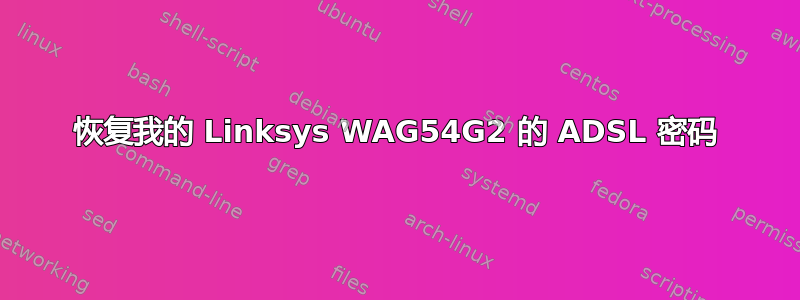 恢复我的 Linksys WAG54G2 的 ADSL 密码