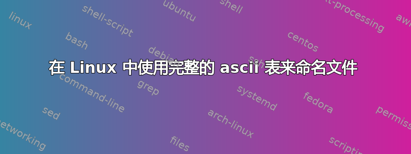 在 Linux 中使用完整的 ascii 表来命名文件