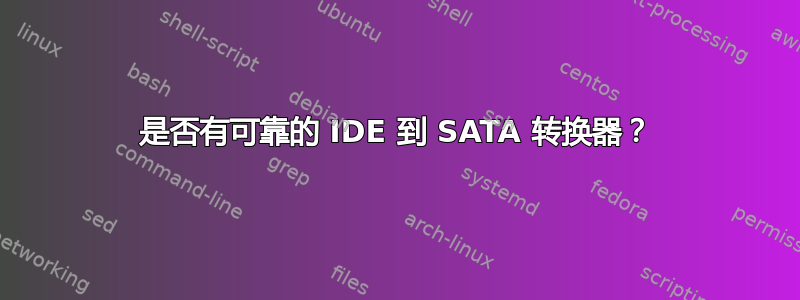 是否有可靠的 IDE 到 SATA 转换器？