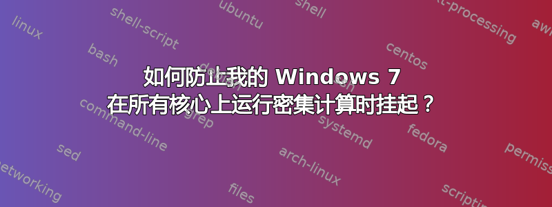 如何防止我的 Windows 7 在所有核心上运行密集计算时挂起？